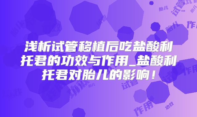 浅析试管移植后吃盐酸利托君的功效与作用_盐酸利托君对胎儿的影响！
