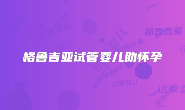 格鲁吉亚试管婴儿助怀孕