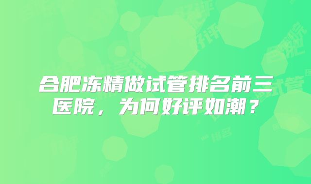 合肥冻精做试管排名前三医院，为何好评如潮？