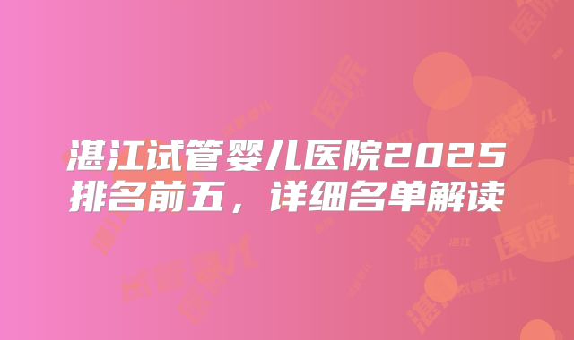 湛江试管婴儿医院2025排名前五,详细名单解读