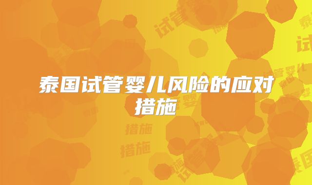 泰国试管婴儿风险的应对措施