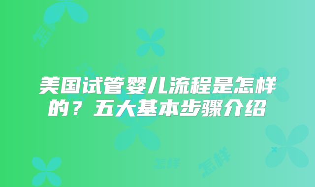 美国试管婴儿流程是怎样的？五大基本步骤介绍