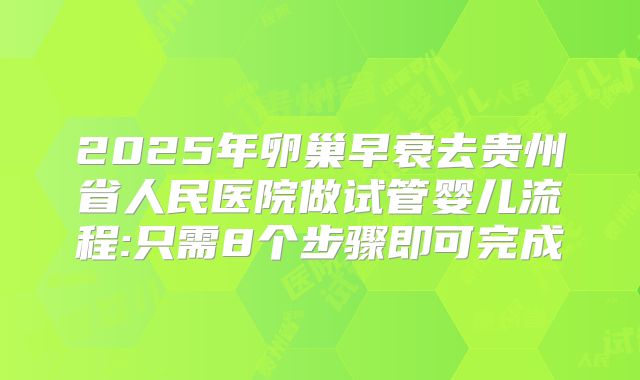 2025年卵巢早衰去贵州省人民医院做试管婴儿流程:只需8个步骤即可完成