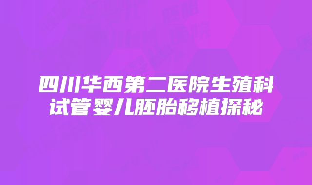 四川华西第二医院生殖科试管婴儿胚胎移植探秘