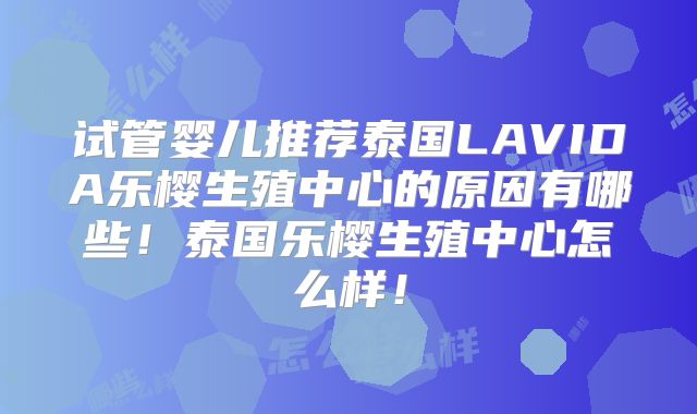 试管婴儿推荐泰国LAVIDA乐樱生殖中心的原因有哪些！泰国乐樱生殖中心怎么样！