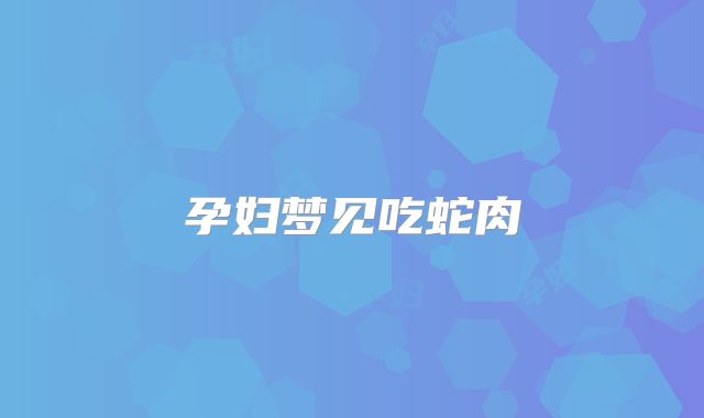 孕妇梦见吃蛇肉
