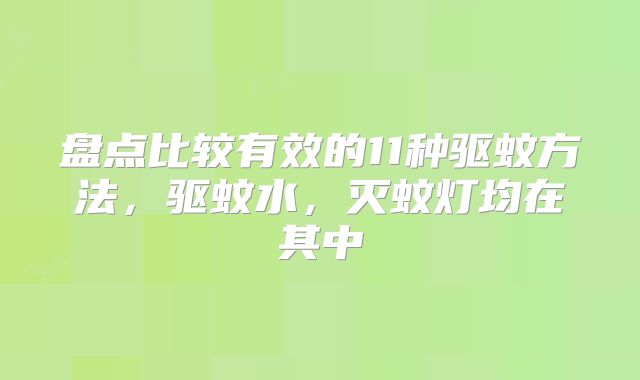 盘点比较有效的11种驱蚊方法，驱蚊水，灭蚊灯均在其中