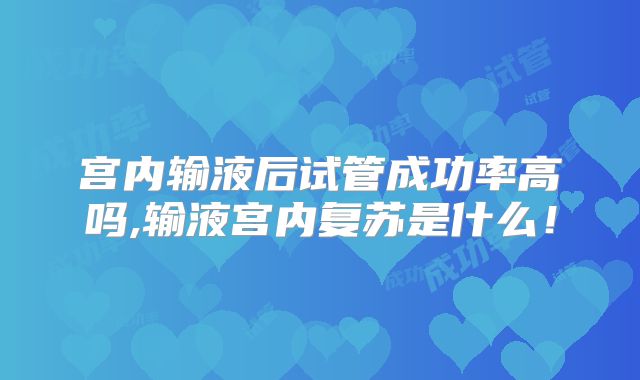 宫内输液后试管成功率高吗,输液宫内复苏是什么!