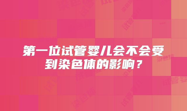第一位试管婴儿会不会受到染色体的影响？