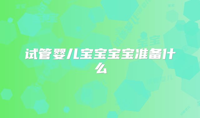 试管婴儿宝宝宝宝准备什么
