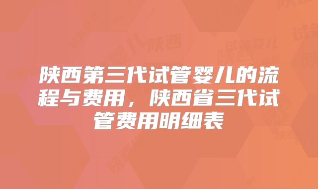 陕西第三代试管婴儿的流程与费用,陕西省三代试管费用明细表