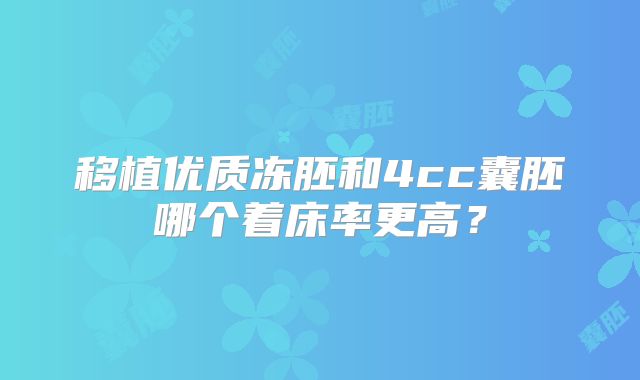 移植优质冻胚和4cc囊胚哪个着床率更高?