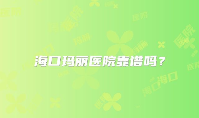 海口玛丽医院靠谱吗？