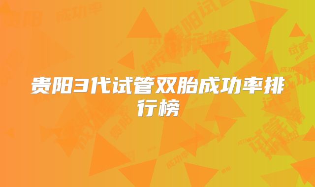 贵阳3代试管双胎成功率排行榜