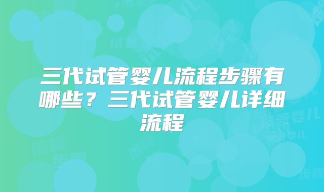 三代试管婴儿流程步骤有哪些?三代试管婴儿详细流程