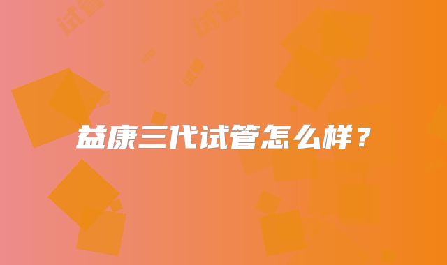 益康三代试管怎么样?