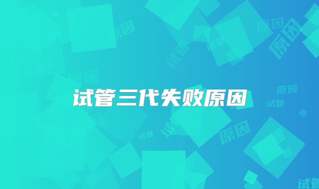 试管三代失败原因