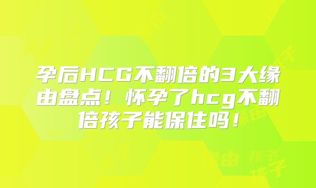 孕后HCG不翻倍的3大缘由盘点！怀孕了hcg不翻倍孩子能保住吗！