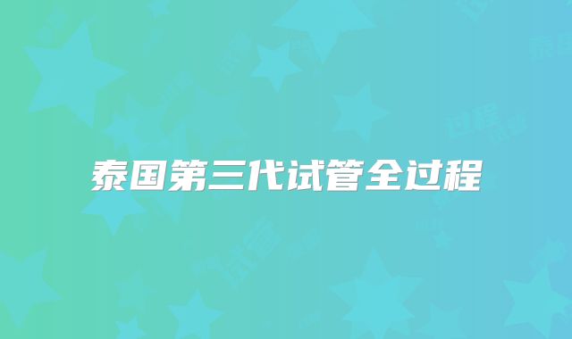 泰国第三代试管全过程