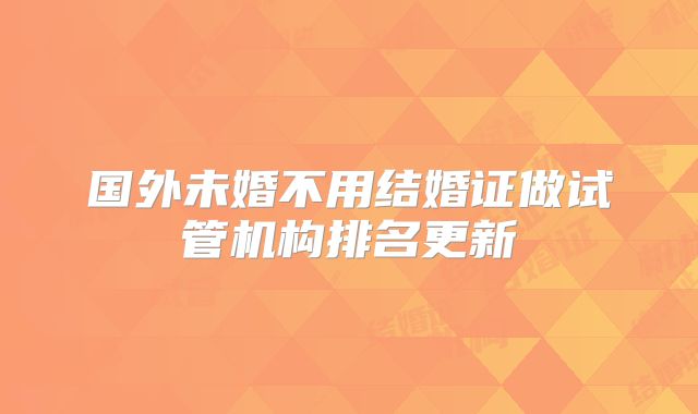 国外未婚不用结婚证做试管机构排名更新