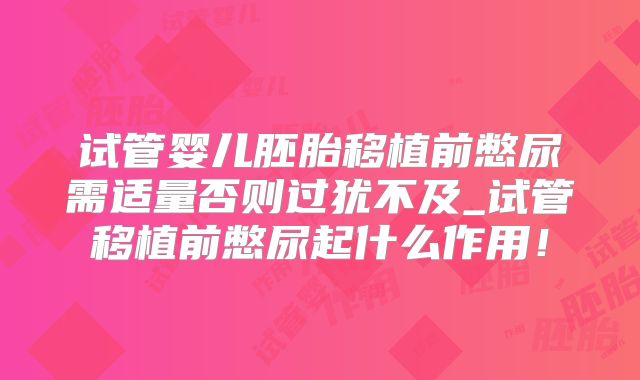 试管婴儿胚胎移植前憋尿需适量否则过犹不及_试管移植前憋尿起什么作用!