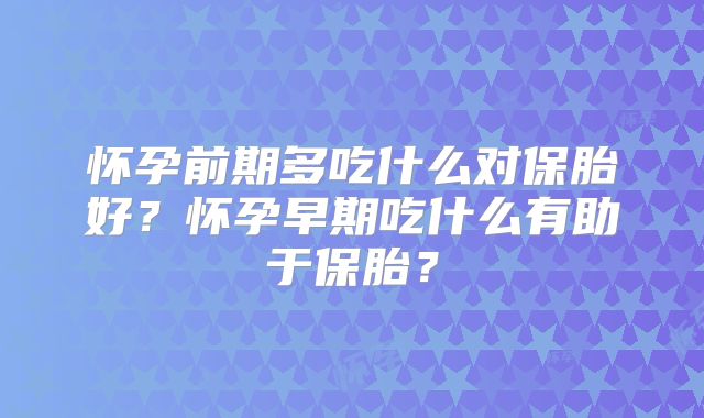 怀孕前期多吃什么对保胎好？怀孕早期吃什么有助于保胎？