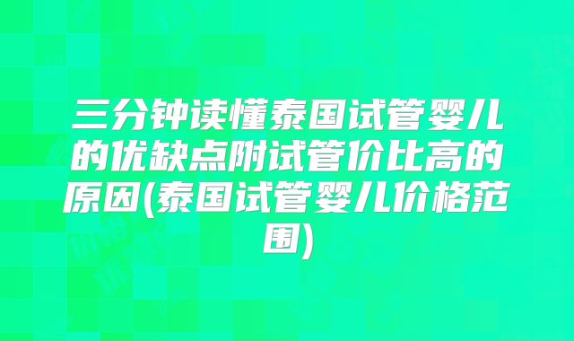 三分钟读懂泰国试管婴儿的优缺点附试管价比高的原因(泰国试管婴儿价格范围)