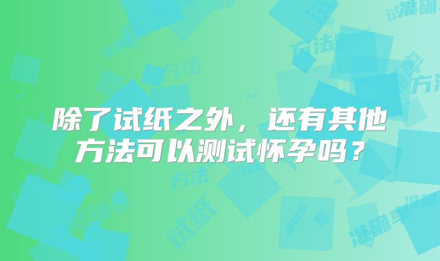 除了试纸之外，还有其他方法可以测试怀孕吗？