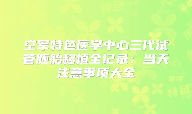 空军特色医学中心三代试管胚胎移植全记录:当天注意事项大全