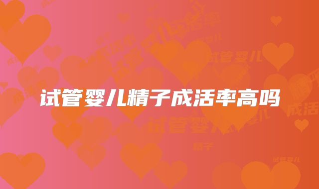 试管婴儿精子成活率高吗