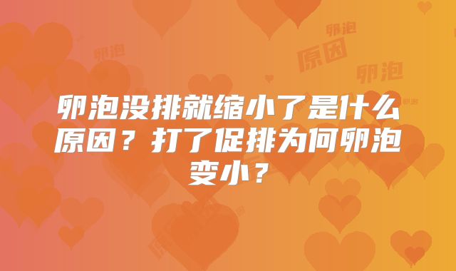 卵泡没排就缩小了是什么原因?打了促排为何卵泡变小?