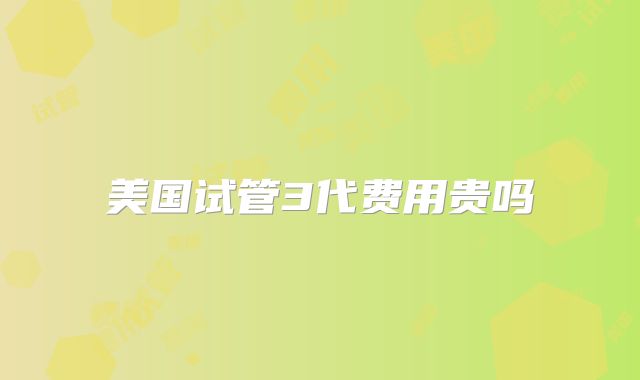 美国试管3代费用贵吗