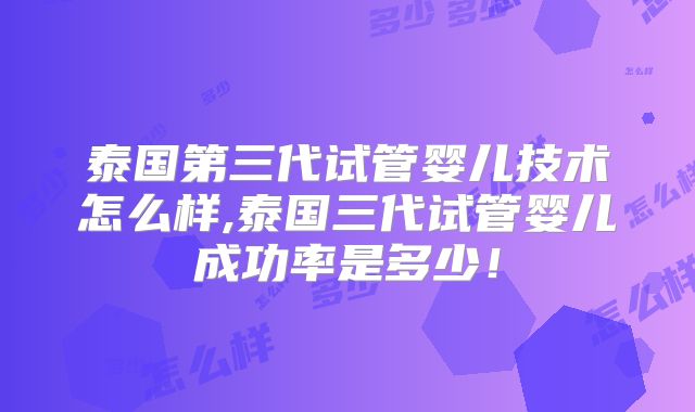 泰国第三代试管婴儿技术怎么样,泰国三代试管婴儿成功率是多少!