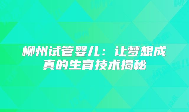 柳州试管婴儿：让梦想成真的生育技术揭秘
