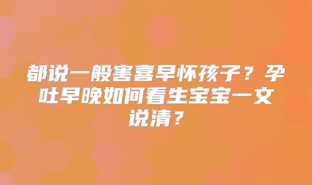 都说一般害喜早怀孩子？孕吐早晚如何看生宝宝一文说清？