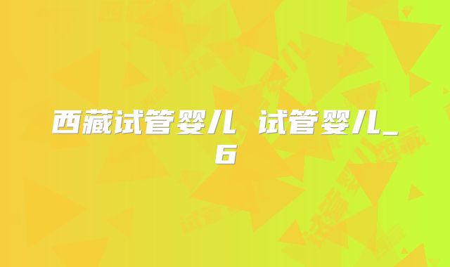 西藏试管婴儿 试管婴儿_6