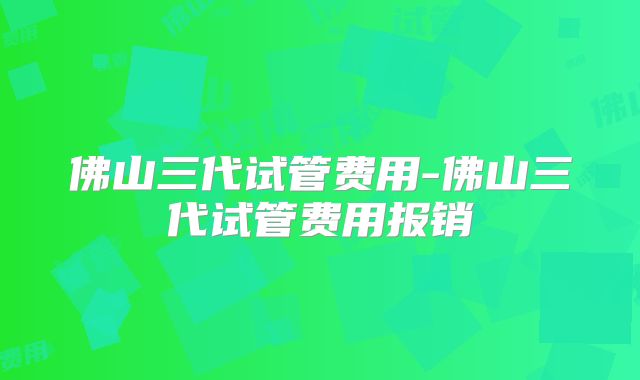 佛山三代试管费用-佛山三代试管费用报销
