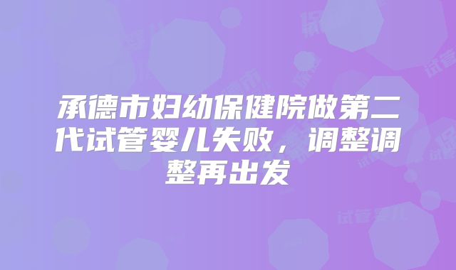 承德市妇幼保健院做第二代试管婴儿失败，调整调整再出发
