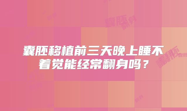 囊胚移植前三天晚上睡不着觉能经常翻身吗?