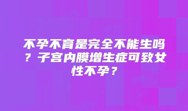 不孕不育是完全不能生吗？子宫内膜增生症可致女性不孕？