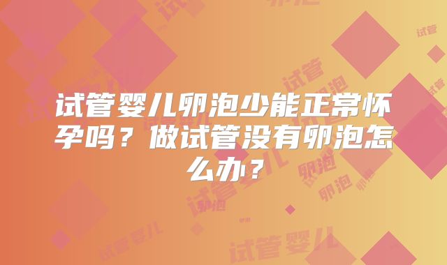 试管婴儿卵泡少能正常怀孕吗？做试管没有卵泡怎么办？