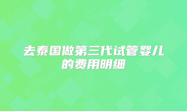 去泰国做第三代试管婴儿的费用明细
