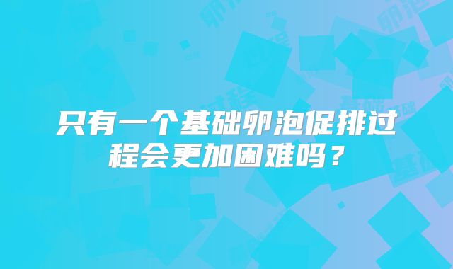 只有一个基础卵泡促排过程会更加困难吗?