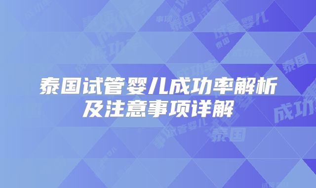 泰国试管婴儿成功率解析及注意事项详解