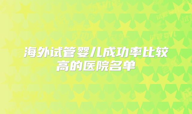 海外试管婴儿成功率比较高的医院名单