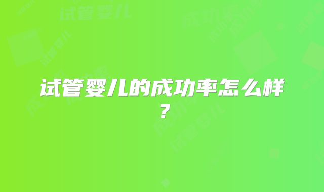 试管婴儿的成功率怎么样？