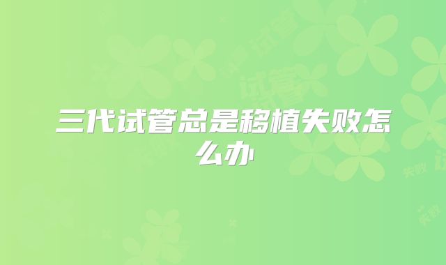 三代试管总是移植失败怎么办