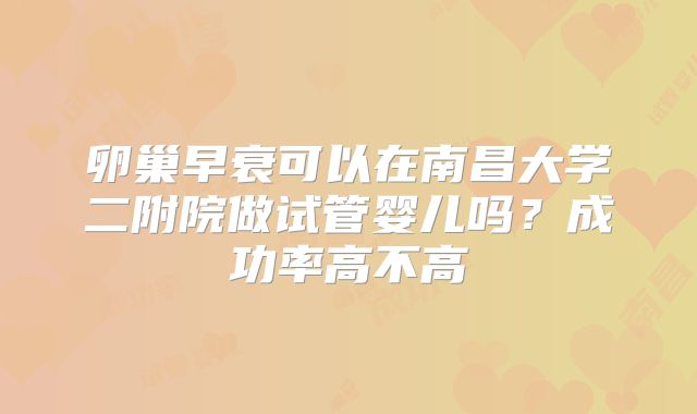 卵巢早衰可以在南昌大学二附院做试管婴儿吗？成功率高不高