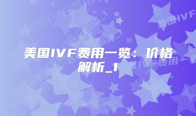 美国IVF费用一览:价格解析_1