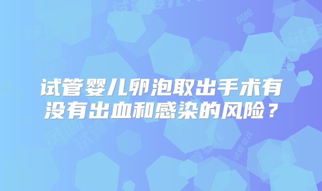 试管婴儿卵泡取出手术有没有出血和感染的风险?